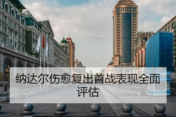 纳达尔伤愈复出首战表现全面评估